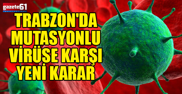 Trabzon'da mutasyonlu virüse karşı yeni karar