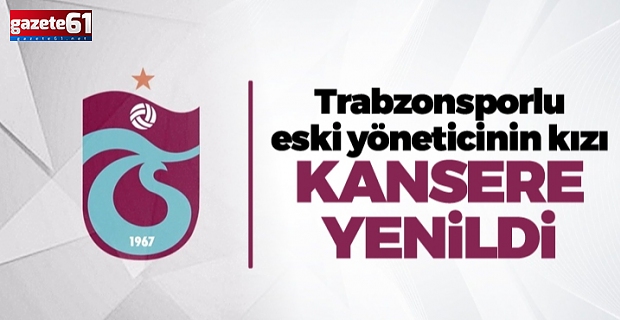 Trabzonspor'un eski yöneticisi, kızını kaybetti!