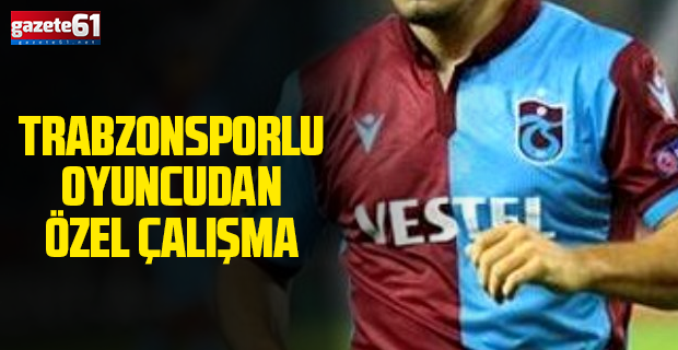 Trabzonsporlu oyuncudan özel çalışma