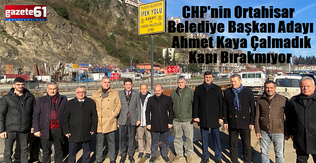 CHP'nin Ortahisar Belediye Başkan Adayı Kaya Çalmadık Kapı Bırakmıyor