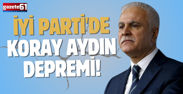 İYİ Parti'de Koray Aydın Depremi!