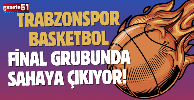 Trabzonspor Basketbol final grubunda sahaya çıkıyor! Maç canlı yayınlanacak