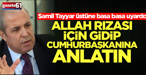 "Allah rızası için gidin Cumhurbaşkanımıza anlatın"