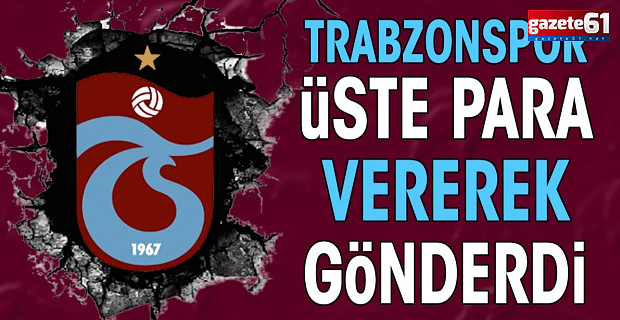 Trabzonspor üste para vererek gönderdi!