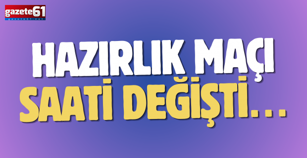 Hazırlık maçı saati değişti…