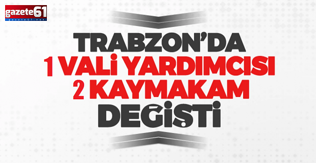 İşte Trabzon’un yeni kaymakamları ve vali yardımcıları