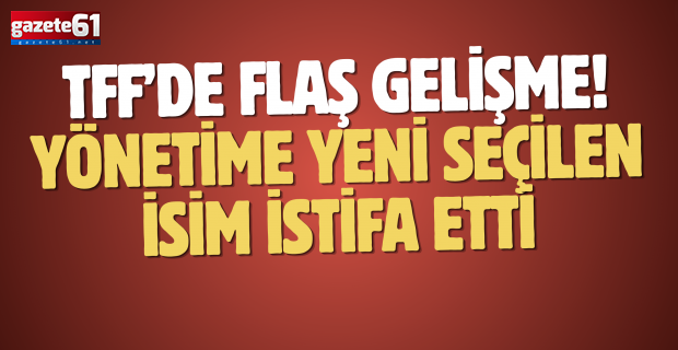 TFF’de flaş gelişme! Yönetime yeni seçilen isim istifa etti