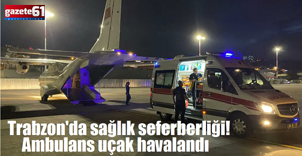 Trabzon'da sağlık seferberliği! Ambulans uçak havalandı