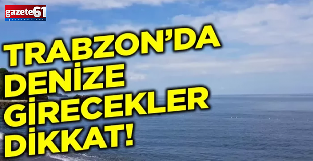 Trabzon için denize girmeyin uyarısı!