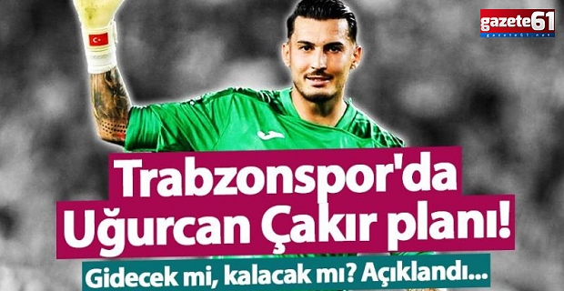 UĞURCAN ÇAKIR KALACAK MI?