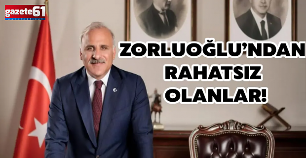 ZORLUOĞLU’NDAN RAHATSIZ OLANLAR!