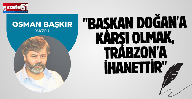 "Başkan Doğan'a karşı olmak, Trabzon'a ihanettir"