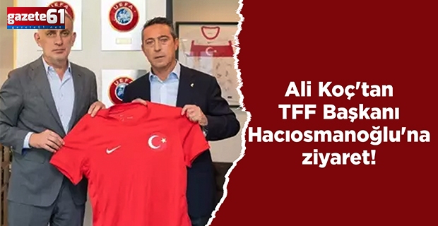 Ali Koç'tan TFF Başkanı Hacıosmanoğlu'na ziyaret!