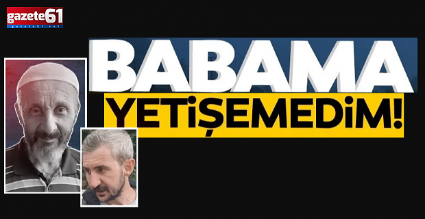 Babama yetişemedim!