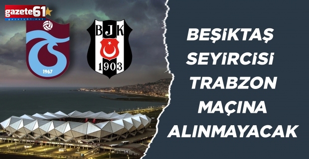 Beşiktaş seyircisi Trabzon maçına alınmayacak