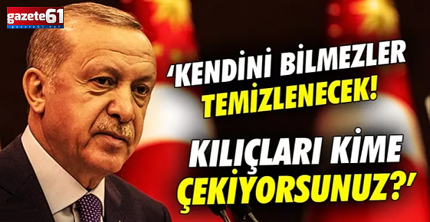 Bu kılıçları kime çekiyorsunuz? Kendini bilmezler temizlenecek