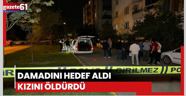 Damadını hedef aldı, kızını vurdu!