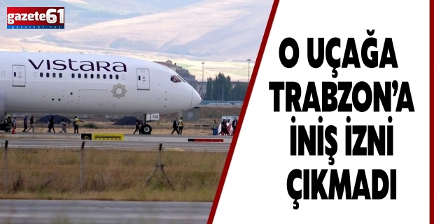 O uçağa Trabzon’a iniş izni çıkmadı