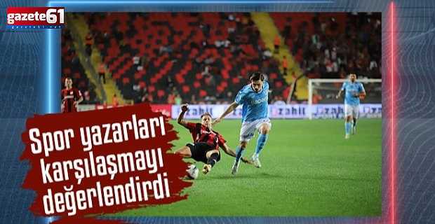 Spor yazarlarından Gaziantep FK - Trabzonspor maçı yorumu