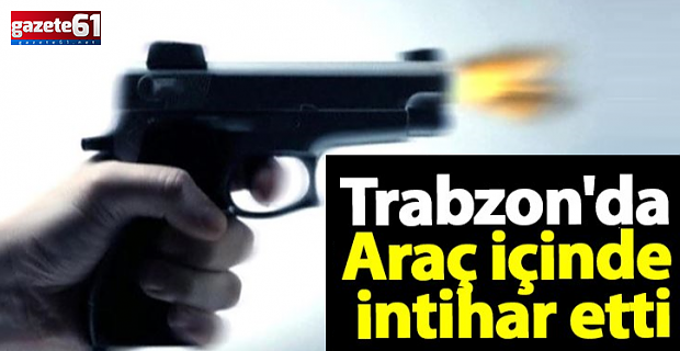 Trabzon'da üzen olay! Araç içinde intihar etti