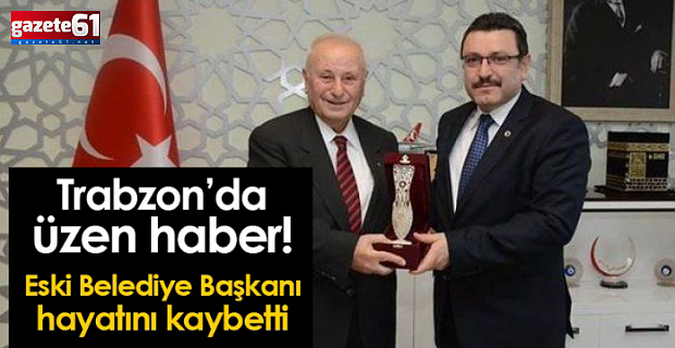 Trabzon eski Belediye Başkanı hayatını kaybetti!