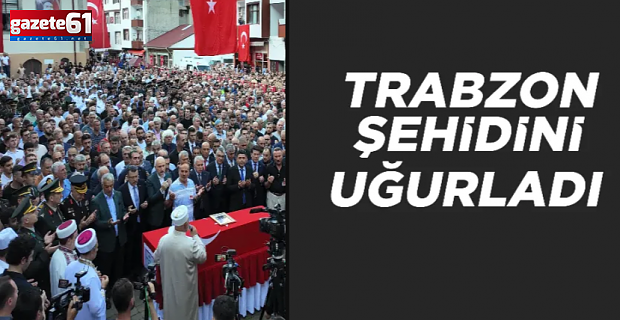 Trabzon şehidini son yolculuğuna uğurladı