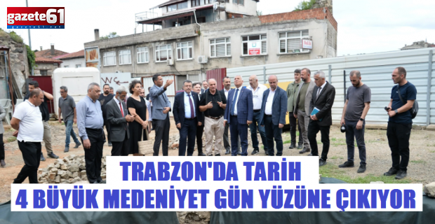 Trabzon'da 4 büyük medeniyetin gün yüzüne çıkıyor!