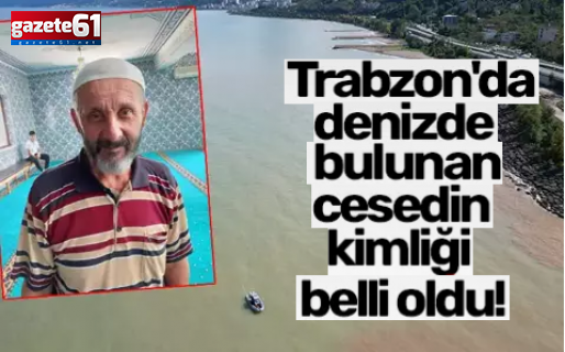 Trabzon'da denizde bulunan cesedin kimliği belli oldu!