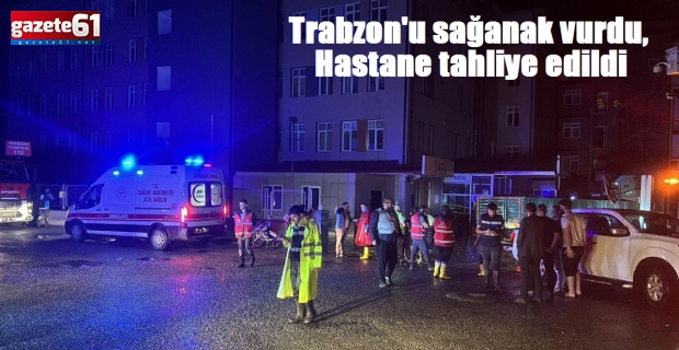 Trabzon'u sağanak vurdu, hastane tahliye edildi