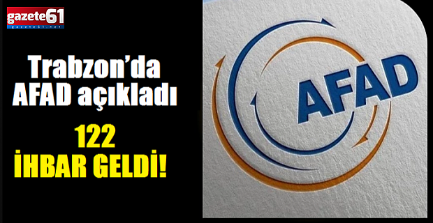 Trabzon’da AFAD açıkladı...122 İHBAR GELDİ! 