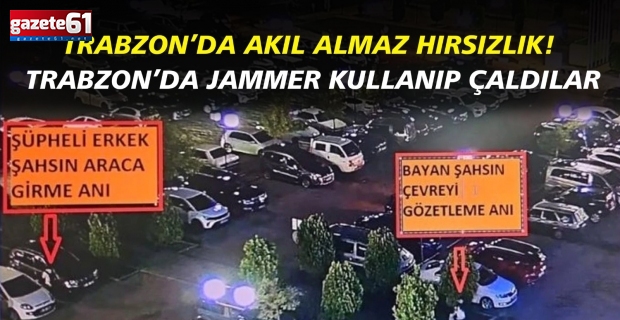 Trabzon’da akıl almaz hırsızlık! Trabzon’da Jammer kullanıp çaldılar