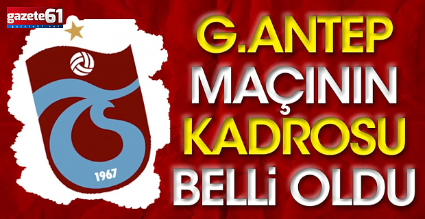 Trabzonspor'da Gaziantep FK maçı kafilesi belli oldu