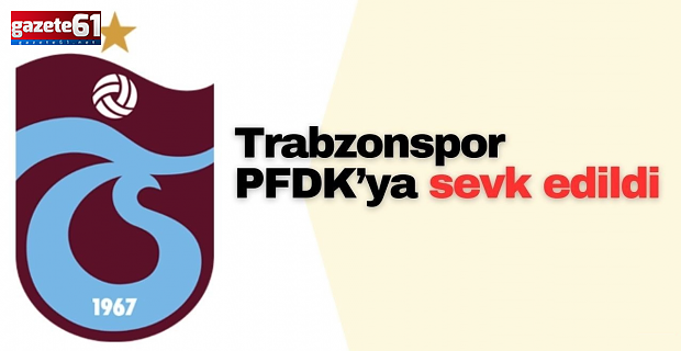 Trabzonspor, PFDK'ya sevk edildi!