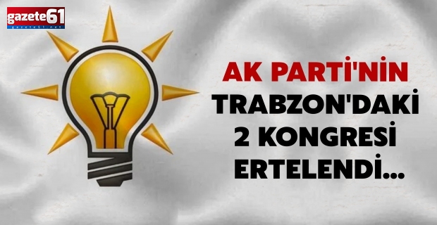 AK Parti'nin Trabzon'daki 2 kongresi ertelendi...