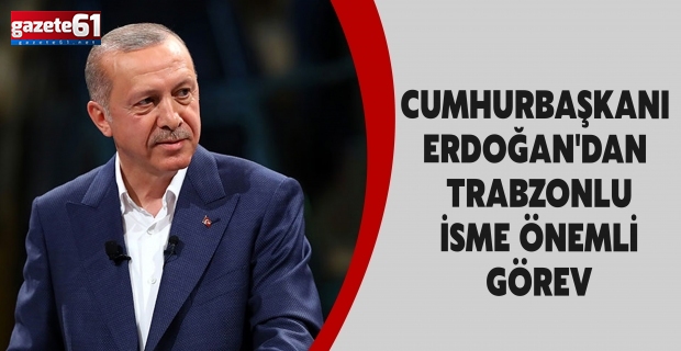 CUMHURBAŞKANI ERDOĞAN'DAN TRABZONLU İSME  ÖNEMLİ GÖREV