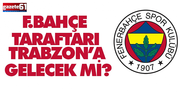 Fenerbahçe taraftarları Trabzon'a gelecek mi?