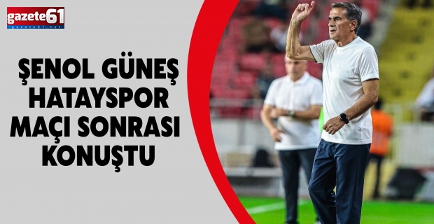 ŞENOL GÜNEŞ HATAYSPOR MAÇI SONRASI KONUŞTU