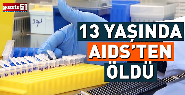 AIDS’ten ölen 13 yaşındaki çocuğun babasının ifadesi ortaya çıktı!