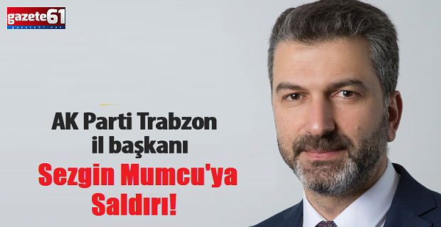 AK Parti Trabzon İl Başkanı'na saldırı! 