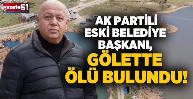 AK Partili eski Belediye Başkanı, gölette ölü bulundu!