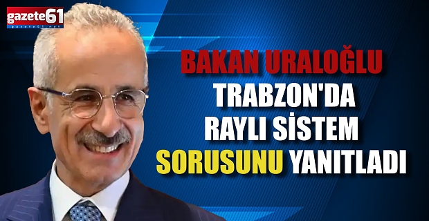 Bakan Uraloğlu Trabzon'da Raylı Sistem sorusunu yanıtladı