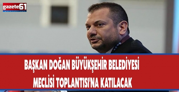 Başkan Doğan Büyükşehir Belediyesi Meclisi Toplantısı'na katılacak