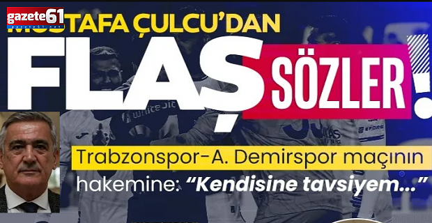 Mustafa Çulcu'dan Trabzonspor - A. Demirspor maçının hakemi için flaş sözler!