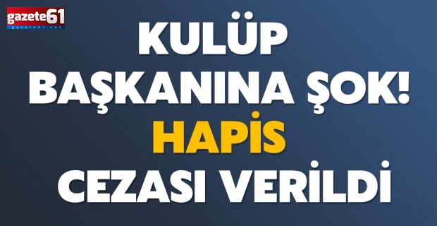 Kulüp başkanına şok! Hapis cezası verildi