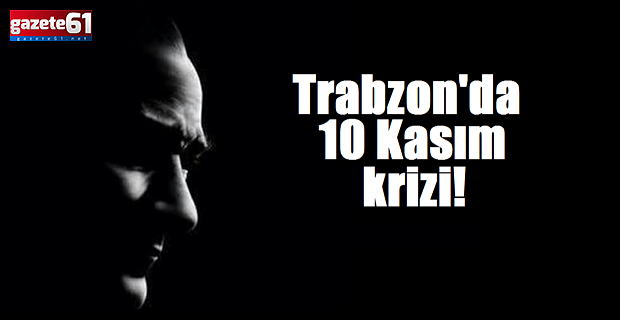 Trabzon'da 10 Kasım krizi!