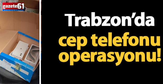 Trabzon'da telefon operasyonu! 1 Milyon TL'ye yakın...