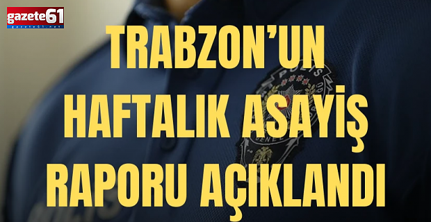 Trabzon Valiliği Haftalık Asayiş Raporunu Açıkladı