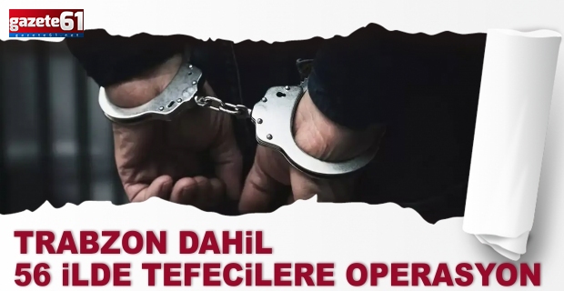 Trabzon dahil  56 ilde tefecilere operasyon