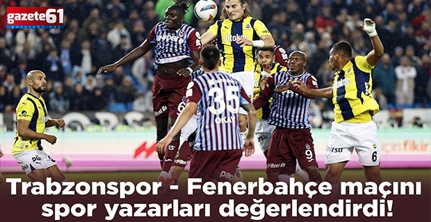 Trabzonspor - Fenerbahçe maçını spor yazarları değerlendirdi!