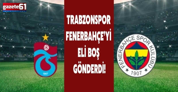 Trabzonspor Fenerbahçe’yi eli boş gönderdi!